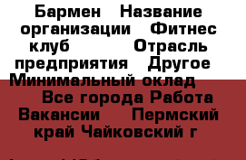 Бармен › Название организации ­ Фитнес-клуб CITRUS › Отрасль предприятия ­ Другое › Минимальный оклад ­ 7 500 - Все города Работа » Вакансии   . Пермский край,Чайковский г.